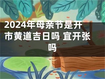 2024年母亲节是开市黄道吉日吗 宜开张吗