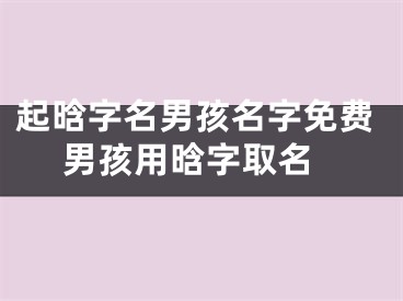 起晗字名男孩名字免费 男孩用晗字取名