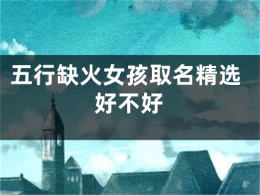 五行缺火女孩取名精选好不好