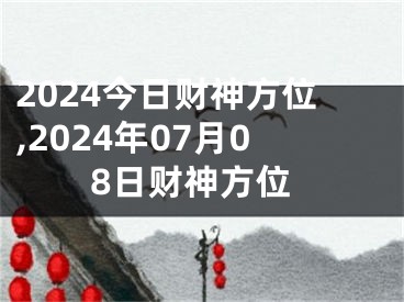 2024今日财神方位,2024年07月08日财神方位