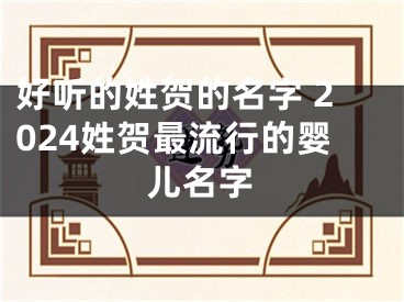 好听的姓贺的名字 2024姓贺最流行的婴儿名字