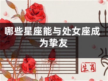 哪些星座能与处女座成为挚友