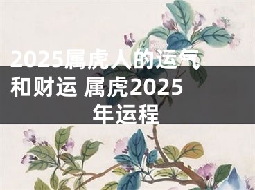 2025属虎人的运气和财运 属虎2025年运程