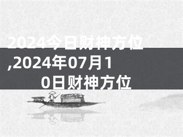 2024今日财神方位,2024年07月10日财神方位