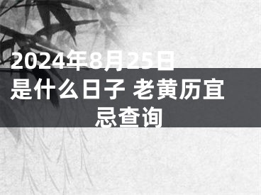2024年8月25日是什么日子 老黄历宜忌查询