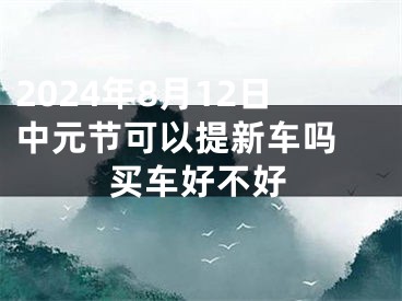 2024年8月12日中元节可以提新车吗 买车好不好