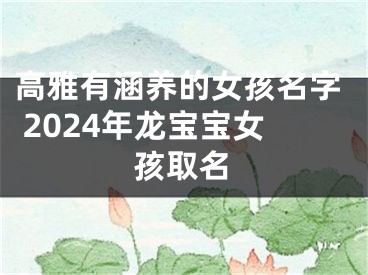 高雅有涵养的女孩名字 2024年龙宝宝女孩取名