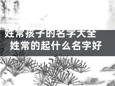 姓常孩子的名字大全 姓常的起什么名字好