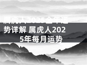 属虎人2025全年运势详解 属虎人2025年每月运势