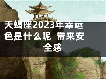 天蝎座2023年幸运色是什么呢  带来安全感