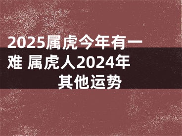 2025属虎今年有一难 属虎人2024年其他运势