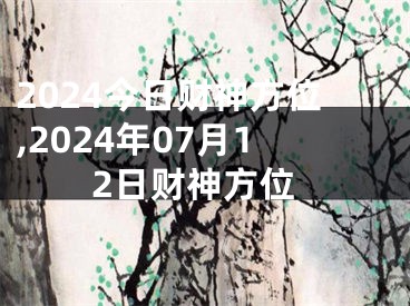 2024今日财神方位,2024年07月12日财神方位