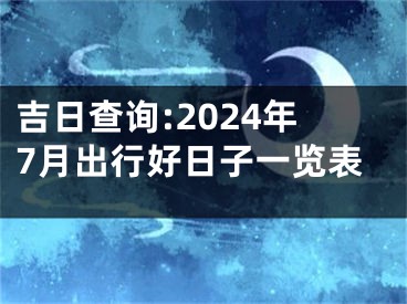 吉日查询:2024年7月出行好日子一览表