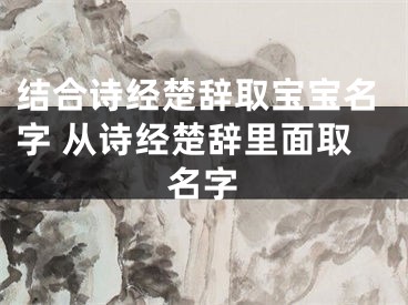 结合诗经楚辞取宝宝名字 从诗经楚辞里面取名字