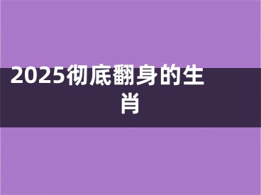 2025彻底翻身的生肖