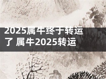 2025属牛终于转运了 属牛2025转运