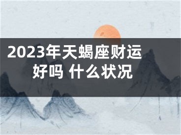 2023年天蝎座财运好吗 什么状况