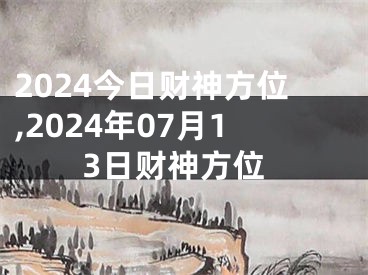 2024今日财神方位,2024年07月13日财神方位