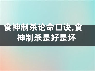 食神制杀论命口诀,食神制杀是好是坏