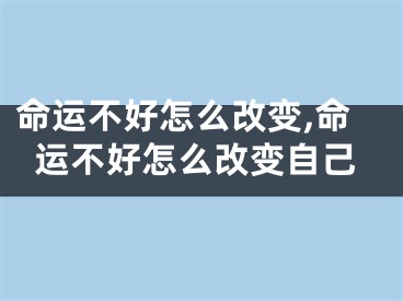 命运不好怎么改变,命运不好怎么改变自己