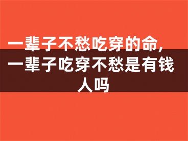 一辈子不愁吃穿的命,一辈子吃穿不愁是有钱人吗