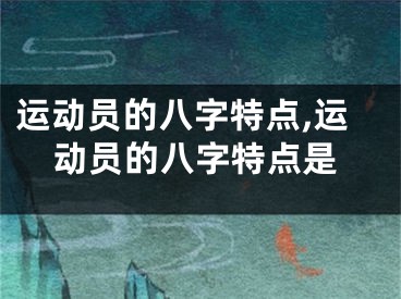 运动员的八字特点,运动员的八字特点是
