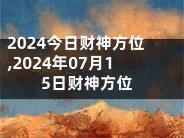 2024今日财神方位,2024年07月15日财神方位