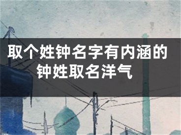 取个姓钟名字有内涵的 钟姓取名洋气