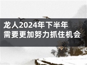 龙人2024年下半年需要更加努力抓住机会