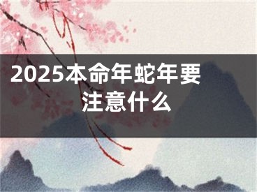 2025本命年蛇年要注意什么