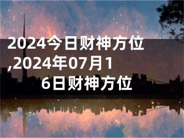 2024今日财神方位,2024年07月16日财神方位