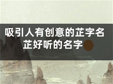 吸引人有创意的芷字名 芷好听的名字