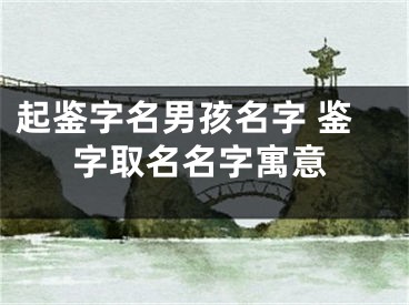 起鉴字名男孩名字 鉴字取名名字寓意