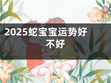 2025蛇宝宝运势好不好
