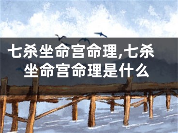 七杀坐命宫命理,七杀坐命宫命理是什么