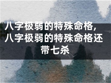 八字极弱的特殊命格,八字极弱的特殊命格还带七杀