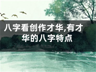 八字看创作才华,有才华的八字特点