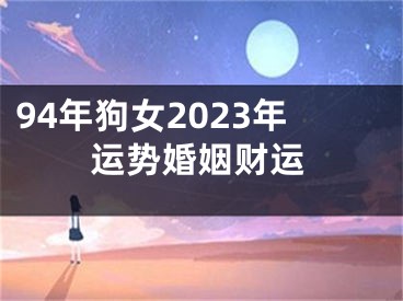 94年狗女2023年运势婚姻财运