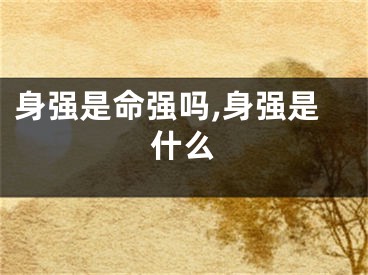 身强是命强吗,身强是什么