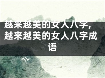 越来越美的女人八字,越来越美的女人八字成语
