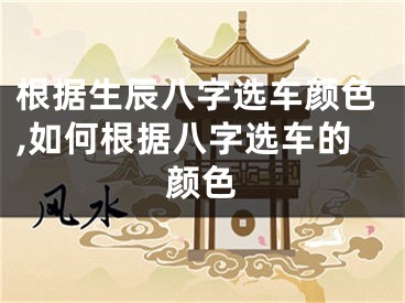 根据生辰八字选车颜色,如何根据八字选车的颜色