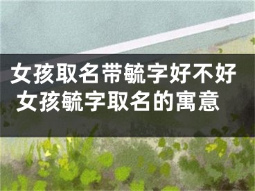 女孩取名带毓字好不好 女孩毓字取名的寓意