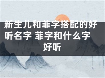 新生儿和菲字搭配的好听名字 菲字和什么字好听