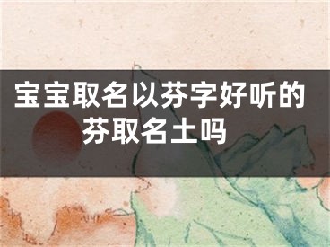 宝宝取名以芬字好听的 芬取名土吗
