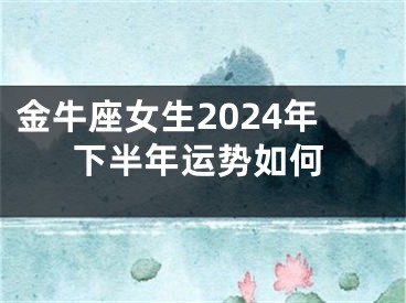 金牛座女生2024年下半年运势如何
