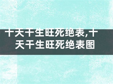 十天干生旺死绝表,十天干生旺死绝表图