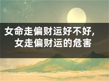 女命走偏财运好不好,女走偏财运的危害