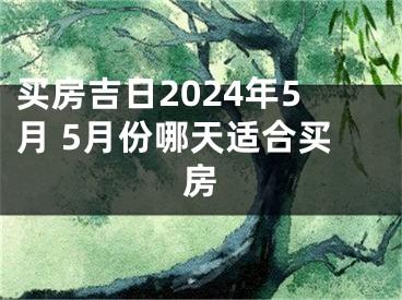 买房吉日2024年5月 5月份哪天适合买房