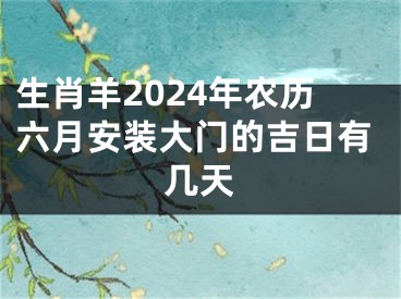 生肖羊2024年农历六月安装大门的吉日有几天
