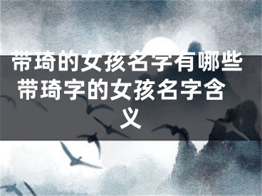 带琦的女孩名字有哪些 带琦字的女孩名字含义